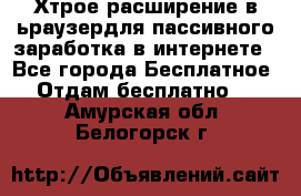 Хтрое расширение в ьраузердля пассивного заработка в интернете - Все города Бесплатное » Отдам бесплатно   . Амурская обл.,Белогорск г.